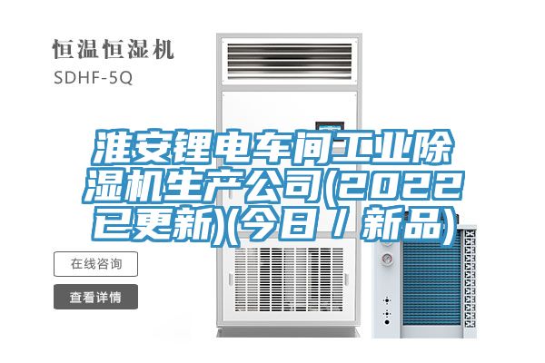 淮安鋰電車間工業(yè)除濕機(jī)生產(chǎn)公司(2022已更新)(今日／新品)