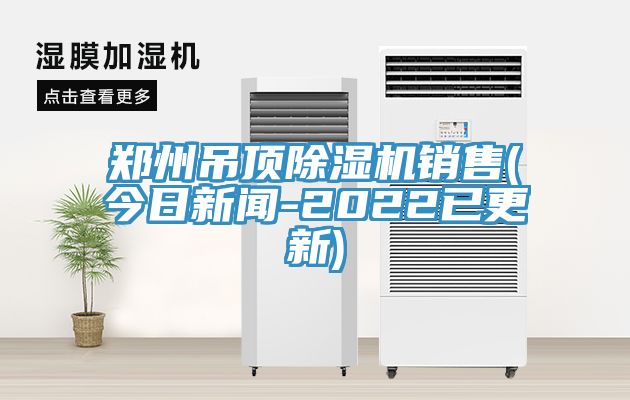 鄭州吊頂除濕機銷售(今日新聞-2022已更新)