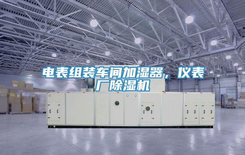 電表組裝車間加濕器，儀表廠除濕機