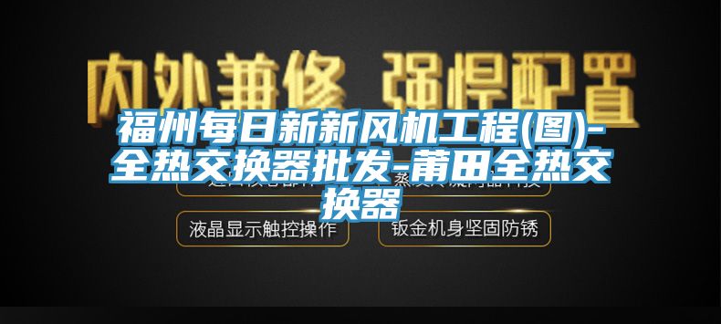 福州每日新新風(fēng)機工程(圖)-全熱交換器批發(fā)-莆田全熱交換器