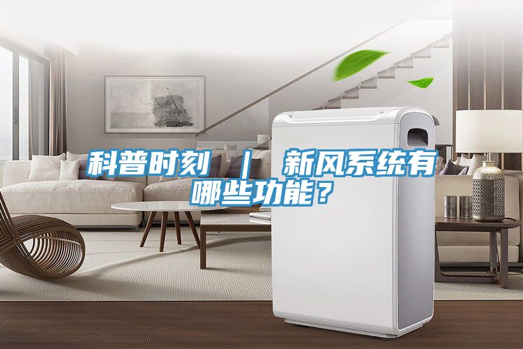 科普時(shí)刻 ｜ 新風(fēng)系統(tǒng)有哪些功能？