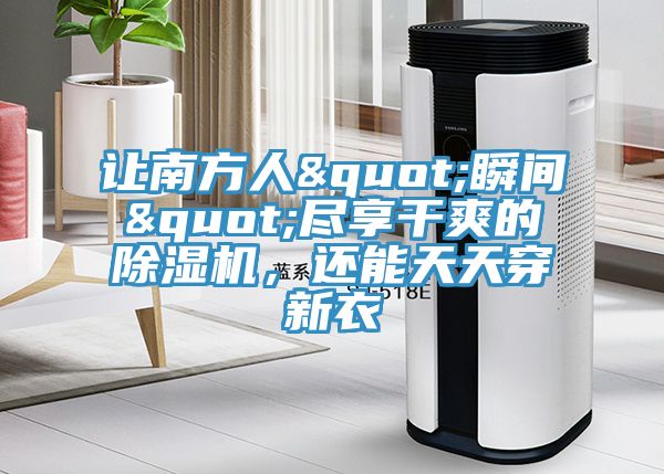 讓南方人"瞬間"盡享干爽的除濕機(jī)，還能天天穿新衣