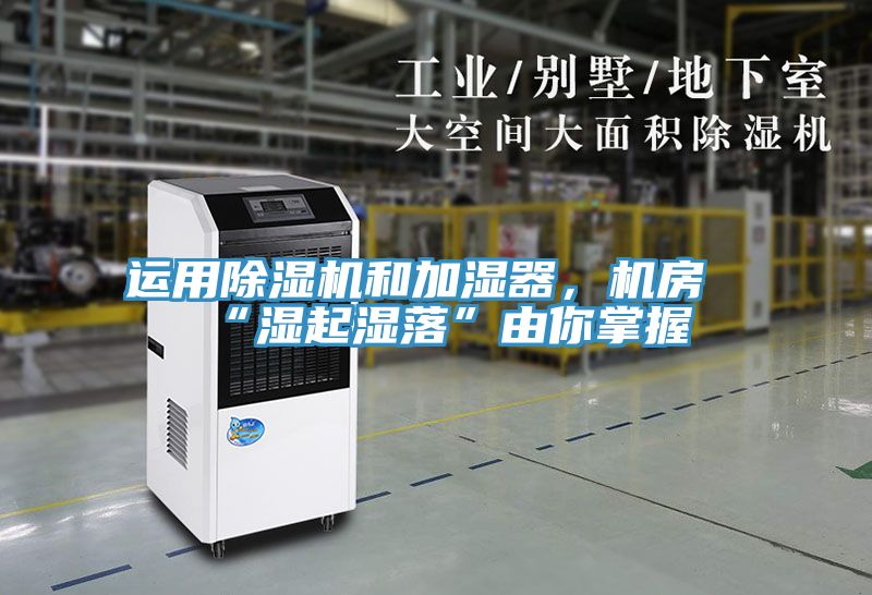 運用除濕機和加濕器，機房“濕起濕落”由你掌握