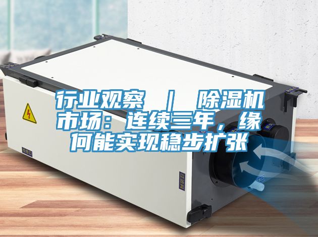 行業(yè)觀察 ｜ 除濕機(jī)市場：連續(xù)三年，緣何能實現(xiàn)穩(wěn)步擴(kuò)張