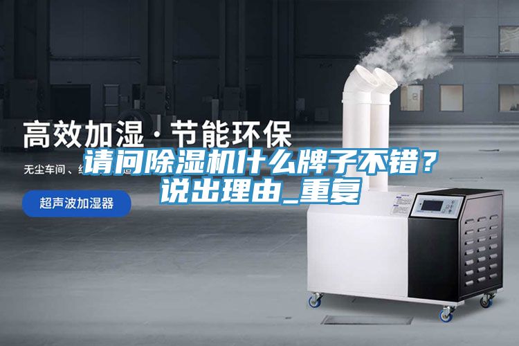 請(qǐng)問(wèn)除濕機(jī)什么牌子不錯(cuò)？說(shuō)出理由_重復(fù)