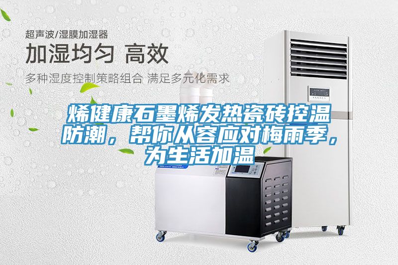 烯健康石墨烯發(fā)熱瓷磚控溫防潮，幫你從容應(yīng)對(duì)梅雨季，為生活加溫