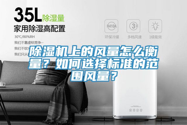 除濕機(jī)上的風(fēng)量怎么衡量？如何選擇標(biāo)準(zhǔn)的范圍風(fēng)量？