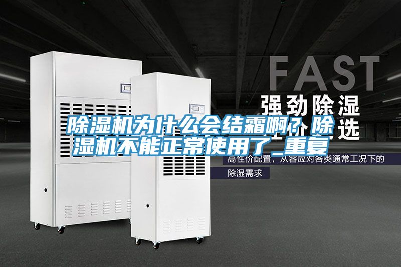 除濕機為什么會結(jié)霜??？除濕機不能正常使用了_重復(fù)