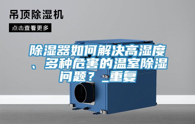 除濕器如何解決高濕度、多種危害的溫室除濕問題？_重復(fù)