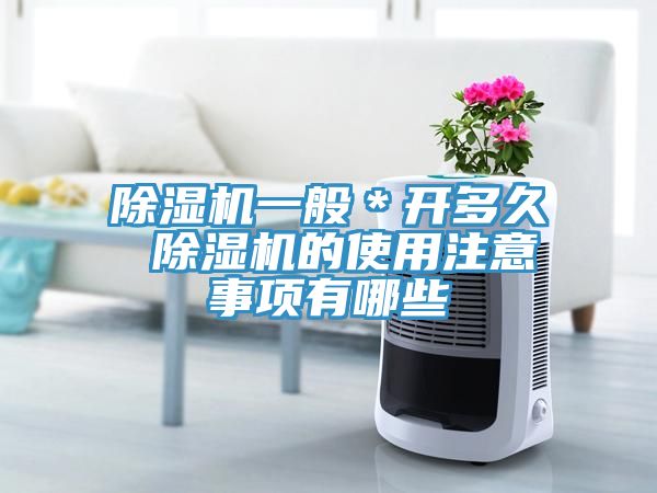 除濕機(jī)一般＊開多久 除濕機(jī)的使用注意事項(xiàng)有哪些