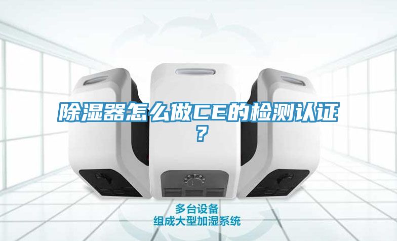 除濕器怎么做CE的檢測認(rèn)證？