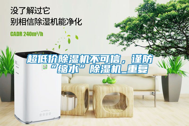 超低價除濕機不可信，謹防“縮水”除濕機_重復