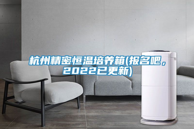 杭州精密恒溫培養(yǎng)箱(報(bào)名吧，2022已更新)