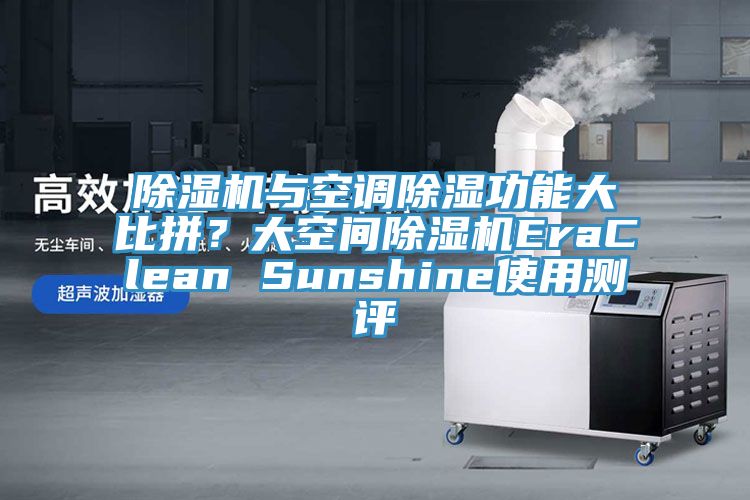 除濕機與空調(diào)除濕功能大比拼？大空間除濕機EraClean Sunshine使用測評