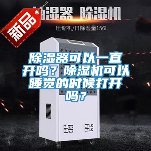 除濕器可以一直開(kāi)嗎？除濕機(jī)可以睡覺(jué)的時(shí)候打開(kāi)嗎？