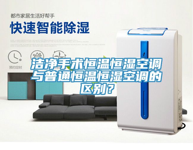 潔凈手術(shù)恒溫恒濕空調(diào)與普通恒溫恒濕空調(diào)的區(qū)別？