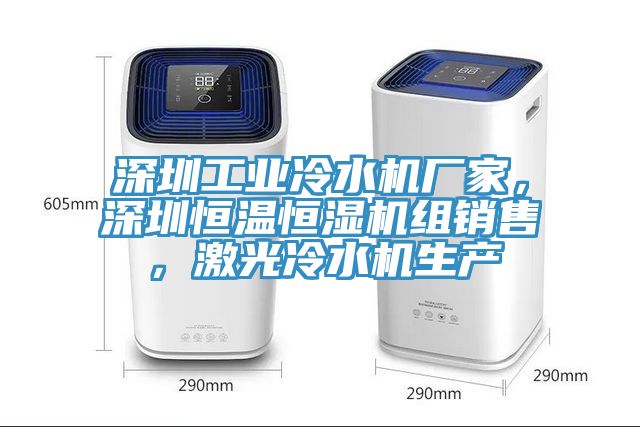 深圳工業(yè)冷水機(jī)廠家，深圳恒溫恒濕機(jī)組銷售，激光冷水機(jī)生產(chǎn)