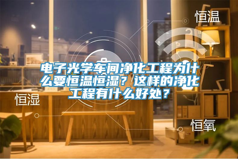 電子光學(xué)車間凈化工程為什么要恒溫恒濕？這樣的凈化工程有什么好處？