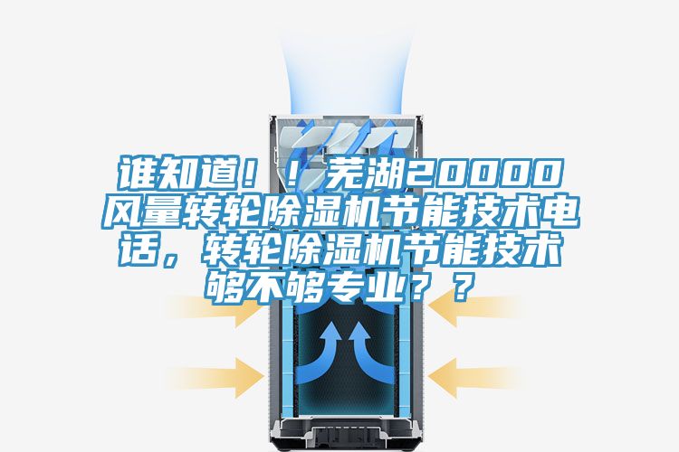 誰知道?。∈徍?0000風(fēng)量轉(zhuǎn)輪除濕機(jī)節(jié)能技術(shù)電話，轉(zhuǎn)輪除濕機(jī)節(jié)能技術(shù)夠不夠?qū)I(yè)？？