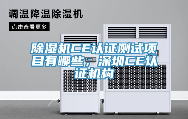 除濕機(jī)CE認(rèn)證測試項(xiàng)目有哪些，深圳CE認(rèn)證機(jī)構(gòu)