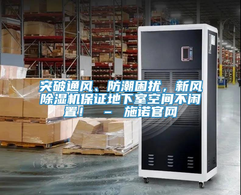 突破通風(fēng)、防潮困擾，新風(fēng)除濕機(jī)保證地下室空間不閑置！ – 施諾官網(wǎng)