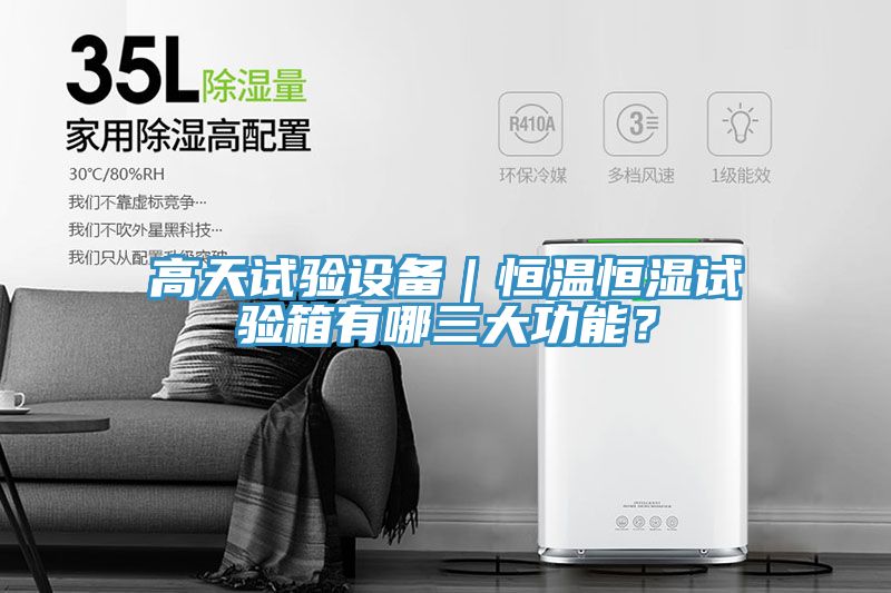高天試驗設(shè)備｜恒溫恒濕試驗箱有哪三大功能？