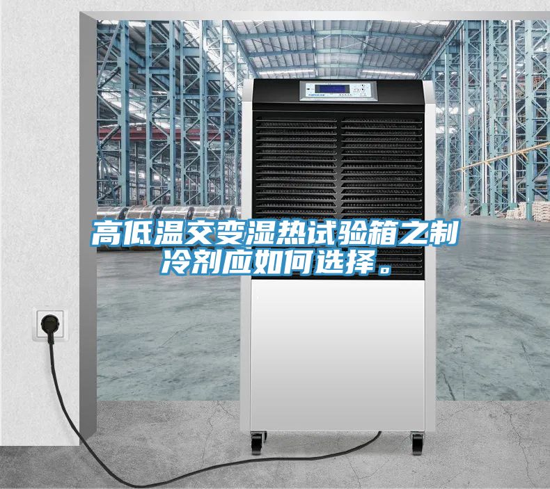 高低溫交變濕熱試驗(yàn)箱之制冷劑應(yīng)如何選擇。