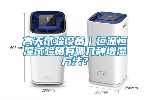 高天試驗設(shè)備｜恒溫恒濕試驗箱有哪幾種增濕方法？
