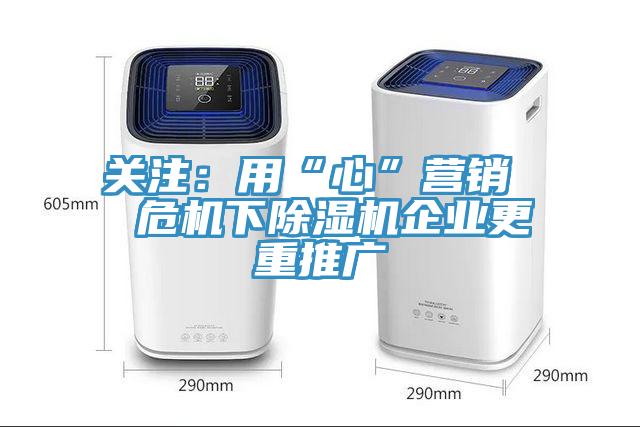 關(guān)注：用“心”營(yíng)銷  危機(jī)下除濕機(jī)企業(yè)更重推廣