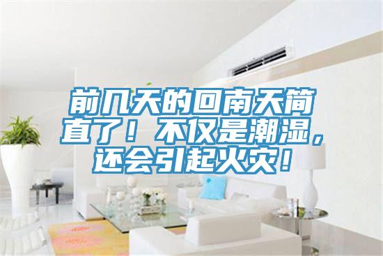 前幾天的回南天簡直了！不僅是潮濕，還會引起火災(zāi)！