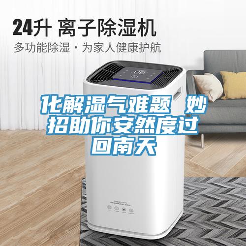 化解濕氣難題 妙招助你安然度過(guò)回南天