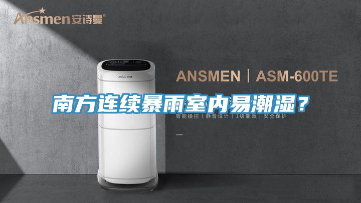 南方連續(xù)暴雨室內(nèi)易潮濕？
