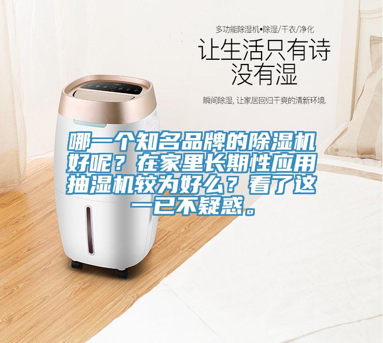 哪一個知名品牌的除濕機(jī)好呢？在家里長期性應(yīng)用抽濕機(jī)較為好么？看了這一已不疑惑。